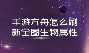 手游方舟怎么刷新全图生物属性