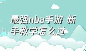 最强nba手游 新手教学怎么过