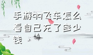 手游qq飞车怎么看自己充了多少钱