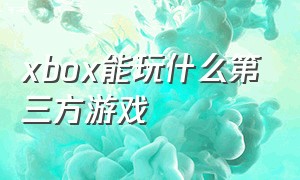 xbox能玩什么第三方游戏