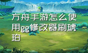 方舟手游怎么使用gg修改器刷琥珀