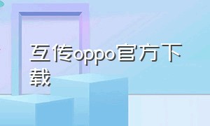 互传oppo官方下载（手机搬家oppo官方下载最新版）