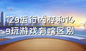 12g运行内存和16g玩游戏有啥区别（12g运行内存和16g运行内存的区别）