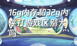 16g内存和32g内存打游戏区别大吗