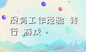 没有工作经验 转行 游戏