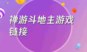 禅游斗地主游戏 链接（禅游斗地主原版游戏在哪里下）