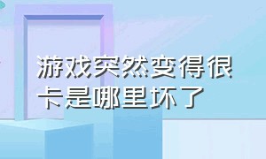 游戏突然变得很卡是哪里坏了