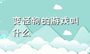 变怪物的游戏叫什么