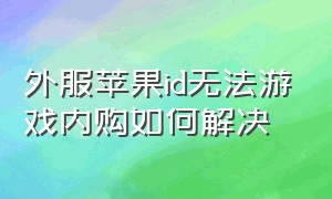 外服苹果id无法游戏内购如何解决