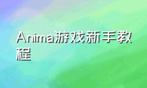 Anima游戏新手教程