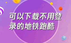 可以下载不用登录的地铁跑酷（不用登录的地铁跑酷怎么下载）