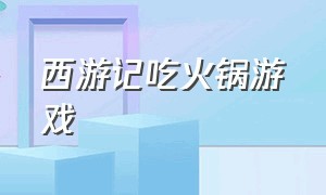 西游记吃火锅游戏