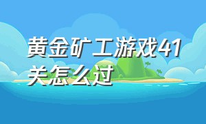 黄金矿工游戏41关怎么过（黄金矿工双人版100关怎么过）