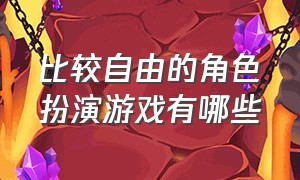 比较自由的角色扮演游戏有哪些