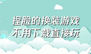 捏脸的换装游戏不用下载直接玩