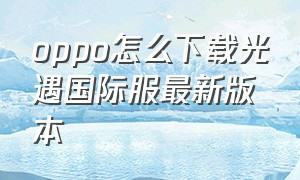 oppo怎么下载光遇国际服最新版本