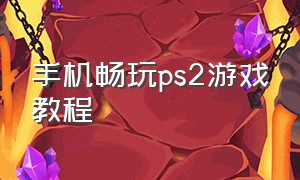 手机畅玩ps2游戏教程（安卓手机上怎么玩ps2的游戏）