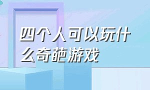 四个人可以玩什么奇葩游戏