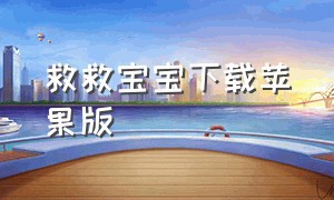 救救宝宝下载苹果版（苹果手机怎么下载宝宝游戏软件）