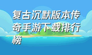 复古沉默版本传奇手游下载排行榜