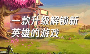 一款升级解锁新英雄的游戏