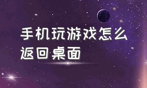 手机玩游戏怎么返回桌面