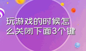 玩游戏的时候怎么关闭下面3个键