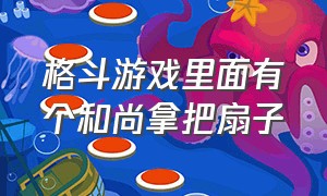 格斗游戏里面有个和尚拿把扇子（格斗游戏有个戴斗笠拿禅杖的和尚）