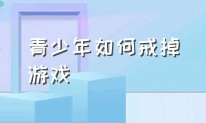 青少年如何戒掉游戏