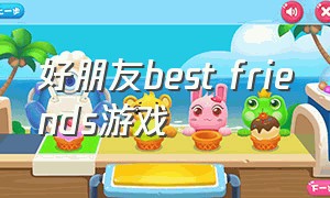 好朋友best friends游戏（best friends游戏界面怎么退出）