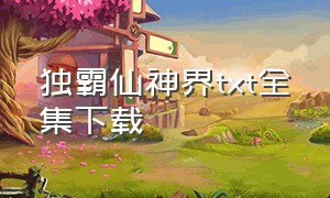 独霸仙神界txt全集下载（超凡神传小说txt全集下载）