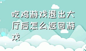 吃鸡游戏退出大厅后怎么返回游戏