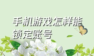 手机游戏怎样能锁定账号（怎么取消手机游戏的默认登录账号）