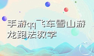 手游qq飞车雪山游龙跑法教学