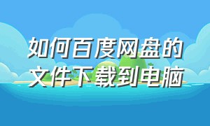 如何百度网盘的文件下载到电脑