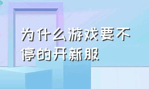 为什么游戏要不停的开新服