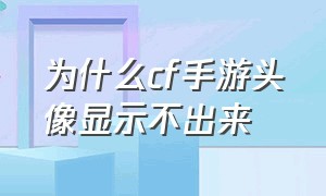 为什么cf手游头像显示不出来