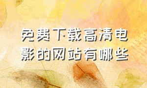 免费下载高清电影的网站有哪些（免费下载最新电影的网站有哪几个）