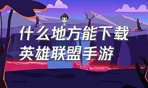 什么地方能下载英雄联盟手游