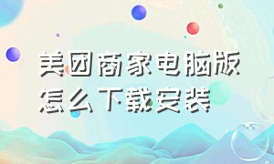 美团商家电脑版怎么下载安装