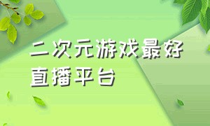 二次元游戏最好直播平台