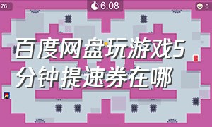 百度网盘玩游戏5分钟提速券在哪