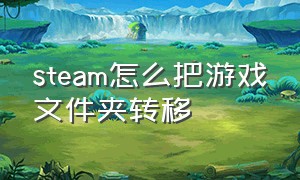 steam怎么把游戏文件夹转移