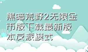 黑暗荒野2无限金币版下载最新版本反派模式