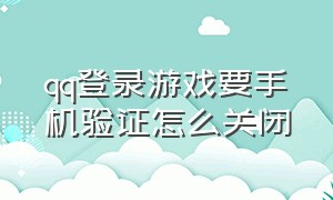 qq登录游戏要手机验证怎么关闭