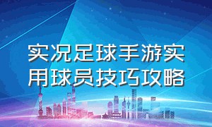 实况足球手游实用球员技巧攻略（实况足球手游球员技巧推荐一览表）