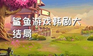 鲨鱼游戏韩剧大结局