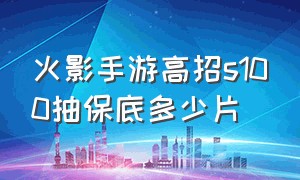 火影手游高招s100抽保底多少片（火影忍者手游高招s100保底多少）