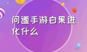 问道手游白果进化什么