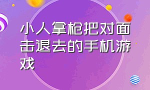 小人拿枪把对面击退去的手机游戏